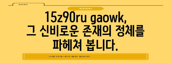 15z90ru gaowk의 모든 것, 자세히 알아보기