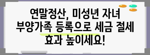 연말정산 미성년자 부양가족 등록 완벽 가이드 | 국세청, 부양가족, 연말정산, 세금 절세