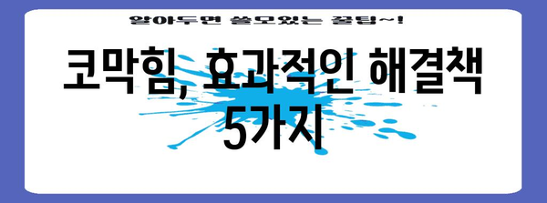 코막힘 뚫는 꿀팁 - 시원하게 해소하는 간단한 방법