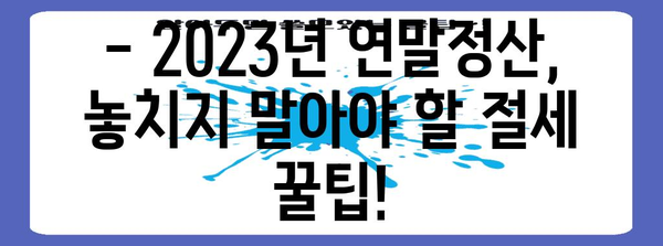 2023년 개인 연말정산 완벽 가이드| 절세 팁 & 환급받는 방법 | 연말정산, 소득공제, 세금 환급