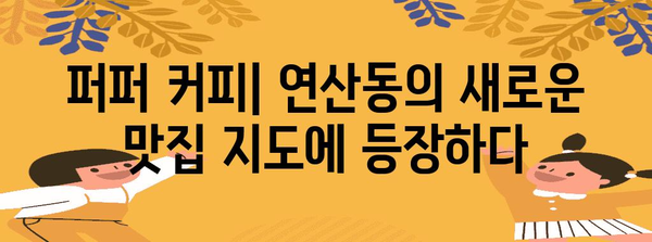 연산동의 숨은 보물, 퍼퍼 커피 | 음식과 커피의 조화