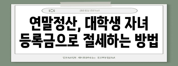 대학생 자녀 등록금 연말정산, 놓치지 말고 챙겨보세요! | 교육비 세액공제, 절세 팁, 연말정산 가이드