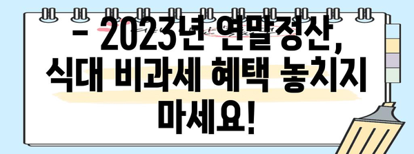 연말정산 비과세 식대 궁금증 해결! | 2023년 최신 기준, 핵심 정리 및 예시