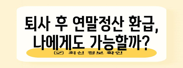 연말정산, 중도퇴사자도 놓치지 마세요! | 퇴사 후 연말정산, 환급받는 방법, 주의사항