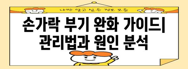 손가락 부기 완화 가이드 | 관리법과 원인 분석