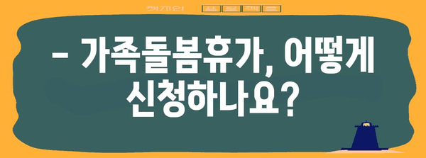 가족돌봄휴가, 궁금한 모든 것! | 가족돌봄휴가 사용법, 자격, 기간, 신청, 꿀팁