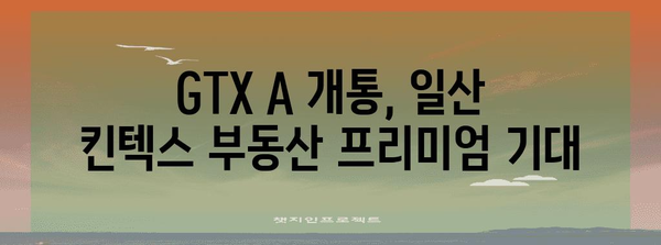 일산 킨텍스 GTX A 개통 | 부동산 가치 상승 전망