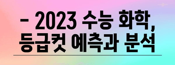 2023 수능 화학 등급컷 분석| 과목별, 등급컷 변화, 예상 등급컷 | 수능 화학, 등급컷 예측, 수능 분석