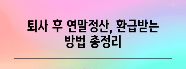 퇴사 후 연말정산, 놓치지 말아야 할 핵심 정리 | 퇴사 연말정산,  절세 팁, 환급받는 방법