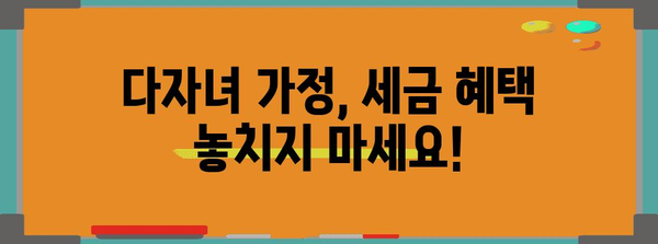 연말정산 다자녀 꿀팁! 놓치지 말아야 할 혜택 총정리 | 다자녀 세액공제, 연말정산, 소득공제, 자녀세액공제