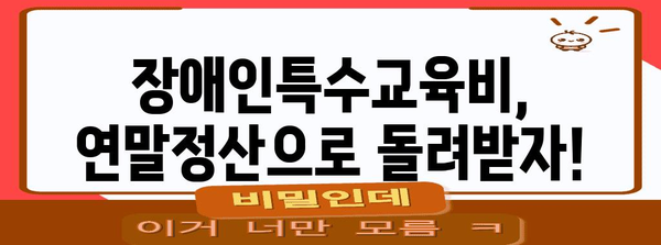 연말정산 장애인특수교육비 환급받는 방법 | 장애인특수교육비, 연말정산, 환급, 세금 팁