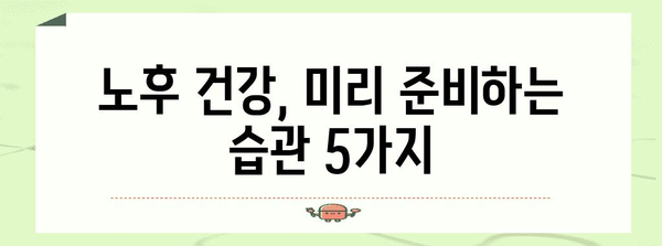 건강한 노후를 위한 필수 습관 | 40대 이상을 위한 안내서