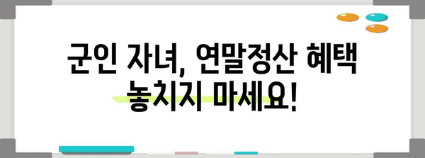 연말정산 군인자녀 공제, 놓치지 말고 챙기세요! | 군인 자녀 공제, 연말정산, 세금 환급