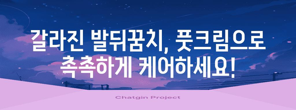 발뒤꿈치 갈라짐 관리 프로 캠 풋크림 가이드 | 간단하고 효과적으로 완화하는 비법