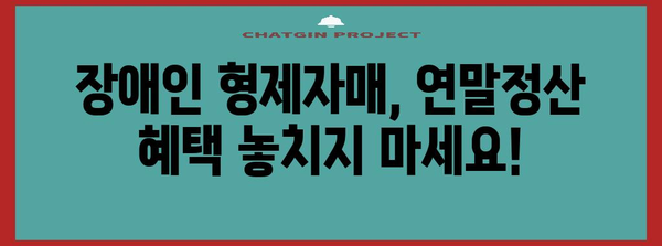 연말정산, 형제자매 장애인 공제 혜택 알아보기 | 장애인 공제, 연말정산 가이드, 세금 절세 팁